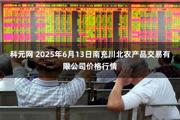 科元网 2025年6月13日南充川北农产品交易有限公司价格行情