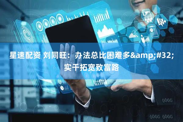 星速配资 刘同旺：办法总比困难多&#32;实干拓宽致富路