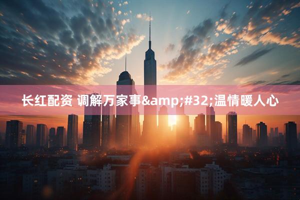 长红配资 调解万家事&#32;温情暖人心