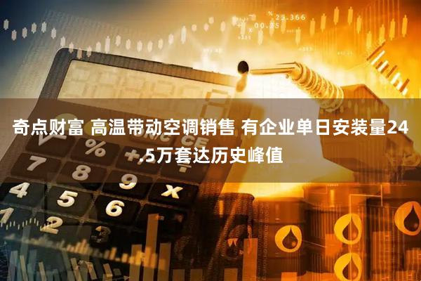 奇点财富 高温带动空调销售 有企业单日安装量24.5万套达历史峰值