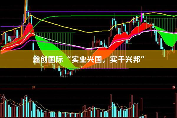 鑫创国际 “实业兴国，实干兴邦”