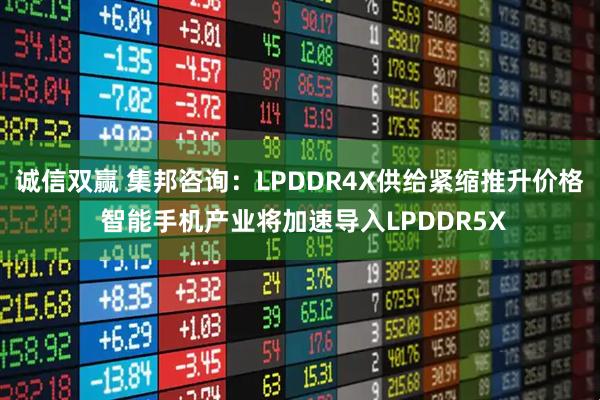 诚信双赢 集邦咨询：LPDDR4X供给紧缩推升价格 智能手机产业将加速导入LPDDR5X