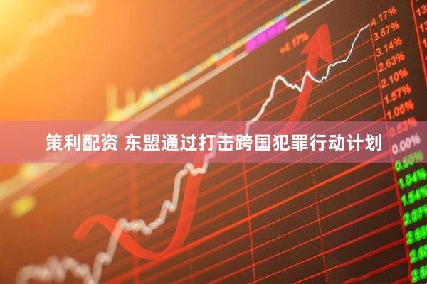 策利配资 东盟通过打击跨国犯罪行动计划