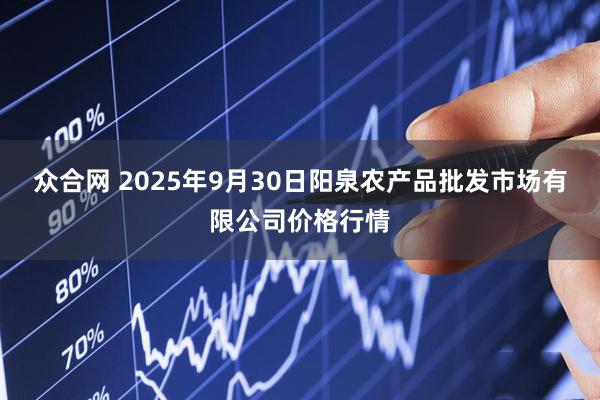 众合网 2025年9月30日阳泉农产品批发市场有限公司价格行情