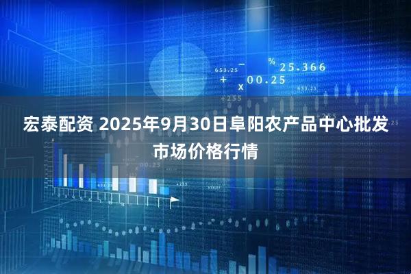 宏泰配资 2025年9月30日阜阳农产品中心批发市场价格行情