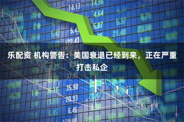 乐配资 机构警告：美国衰退已经到来，正在严重打击私企