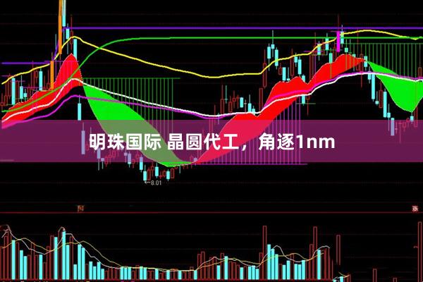 明珠国际 晶圆代工,角逐1nm